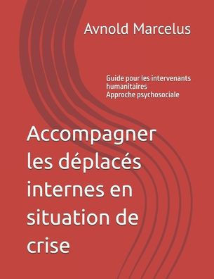 Accompagner les déplacés internes en situation de crise: Guide pour les intervenants humanitaires - Approche psychosociale