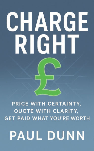 Charge Right: Price With Certainty, Quote With Clarity, Get Paid What You're Worth