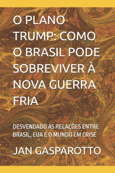 O Plano Trump: Como O Brasil Pode Sobreviver Ã€ Nova Guerra Fria: Desvendado as RelaÃ§Ãµes Entre Brasil, Eua E O Mundo Em Crise