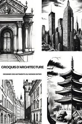 Croquis d'Architecture: Dessiner Des BÃ¢timents Du Monde Entier