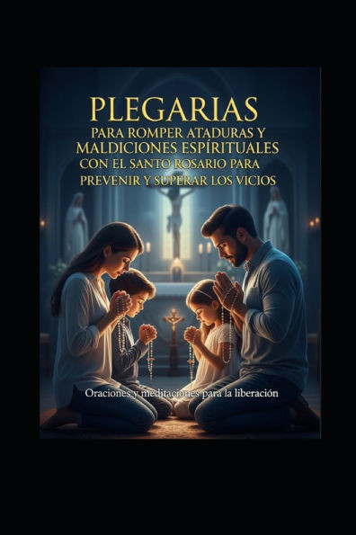 Plegarias Para Romper Ataduras Y Maldiciones Espirituales: Rosario Para Batallar Contra Los Malos Habitos Y Vicios