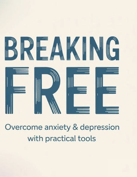 Breaking Free: Overcome Anxiety & Depression with Practical Tools