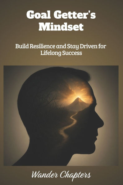 Goal Getter's Mindset: Build Resilience and Stay Driven for Lifelong Success