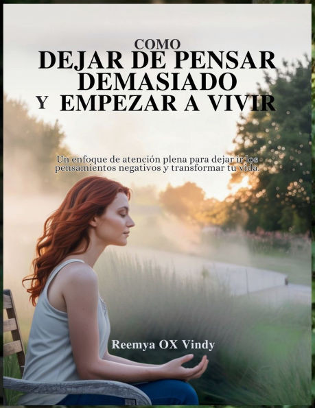 CÃ³mo Dejar de Pensar Demasiado Y Empezar a Vivir: Un enfoque de atenciÃ³n plena para dejar ir los pensamientos negativos y transformar tu vida.