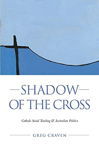 Shadow Of The Cross: Catholic Social Teaching And Australian Politics
