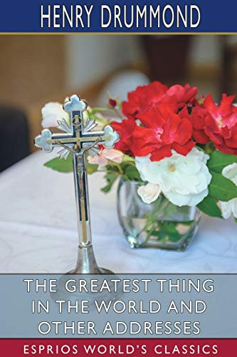 The Greatest Thing In The World And Other Addresses (Esprios Classics)