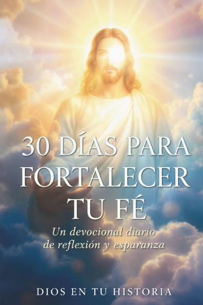30 Días Para Fortalecer Tu Fe: Un devocional cristiano de reflexión y esperanza