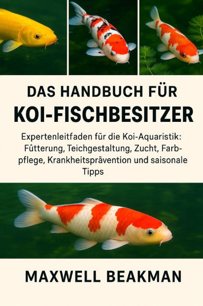 Das Handbuch FÃ¼r Koi-Fischbesitzer: Expertenleitfaden fÃ¼r die Koi-Aquaristik: FÃ¼tterung, Teichgestaltung, Zucht, Farbpflege, KrankheitsprÃ¤vention und