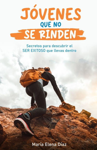 Jóvenes Que No Se Rinden: Secretos para descubrir el ser exitoso que llevas dentro