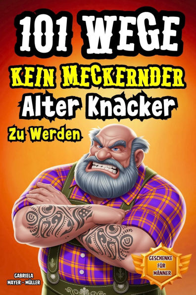 101 Wege kein meckernder alter Knacker zu werden: Das Lustiges Mitmachbuch für Männer Die Genialsten Wege Kein Alter Sack Zu Werden. Witzige Geschicht
