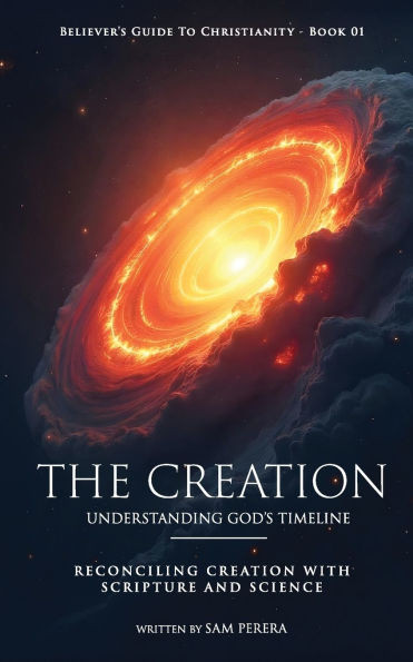 The Creation: Understanding God's Timeline and Reconciling Creation with Scripture and Science