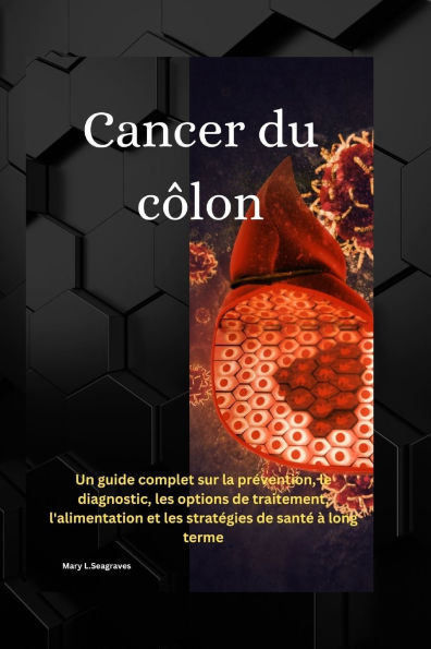 Cancer du côlon: Un guide complet sur la prévention, le diagnostic, les options de traitement, l'alimentation et les stratégies de santé à long terme
