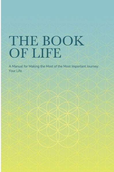 The Book of Life: A Manual for Making the Most of the Most Important Journey: Your Life