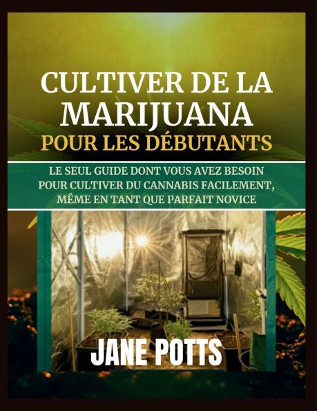 Cultiver de la marijuana pour les débutants: Le seul guide dont vous avez besoin pour cultiver du cannabis facilement, même en tant que parfait novice