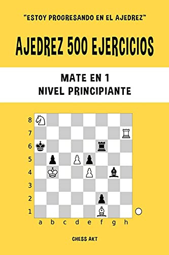 Ajedrez 500 Ejercicios, Mate En 1, Nivel Principiante (Spanish Edition)