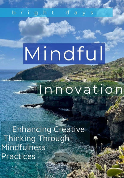 Mindful Innovation: Enhancing Creative Thinking Through Mindfulness Practices