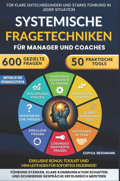 Systemische Fragetechniken fÃ¼r Manager und Coaches: 600 gezielte Fragen und 50 praktische Tools, um schwierige GesprÃ¤che zu meistern, die FÃ¼hrung zu s
