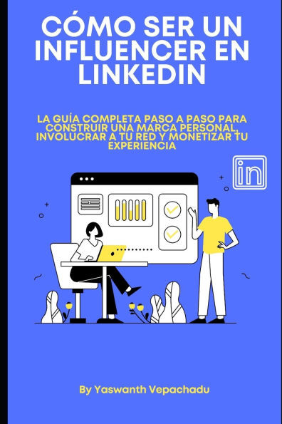 Cómo ser un influencer en LinkedIn: La guía completa paso a paso para construir una marca personal, involucrar a tu red y monetizar tu experiencia.