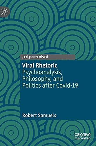 Viral Rhetoric: Psychoanalysis, Philosophy, And Politics After Covid-19