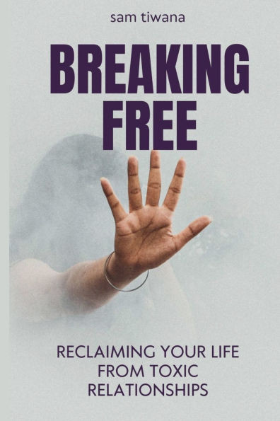Breaking Free: Reclaiming Your Life from Toxic Relationships
