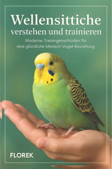Wellensittiche verstehen und trainieren: Moderne Trainingsmethoden fÃ¼r eine glÃ¼ckliche Mensch-Vogel-Beziehung