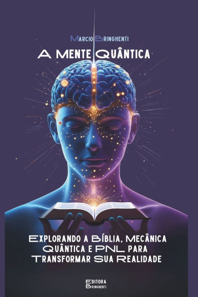 A Mente Quântica: Explorando a Bíblia, Mecânica Quântica e PNL para Transformar Sua Realidade