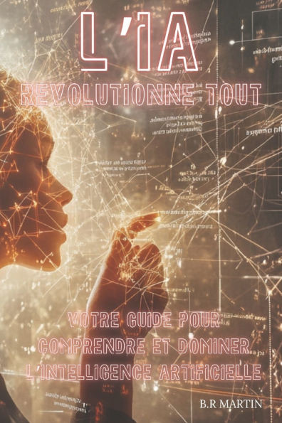 L'IA Révolutionne Tout: Votre Guide pour Comprendre et Dominer l'Intelligence Artificielle