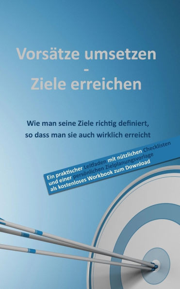 Vorsätze umsetzen - Ziele erreichen: Wie man seine Ziele richtig definiert, so dass man sie auch wirklich erreicht