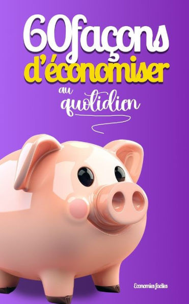 60 faÃ§ons d'Ã©conomiser au quotidien: Petit guide pratique pour mieux gÃ©rer votre budget, vos finances personnelles ainsi que votre argent au quotidien