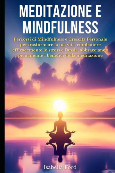 Meditazione e Mindfulness: Percorsi di Mindfulness e Crescita Personale per trasformare la tua vita, combattere efficacemente lo stress e l'ansia