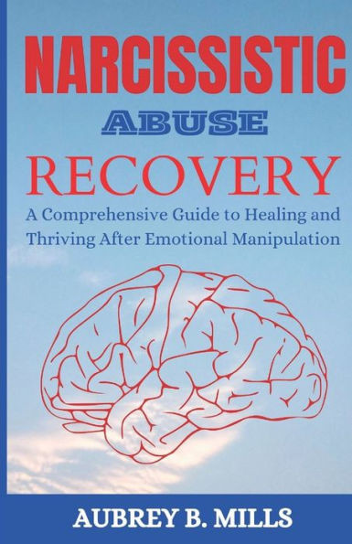 Narcissistic Abuse Recovery: A Comprehensive Guide to Healing and Thriving After Emotional Manipulation