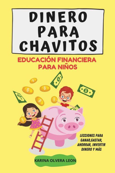 Dinero Para Chavitos: EDUCACION FINANCIERA PARA NIÃ‘OS, Lecciones para aprender a ganar, gastar, ahorrar, invertir dinero y mucho mÃ¡s
