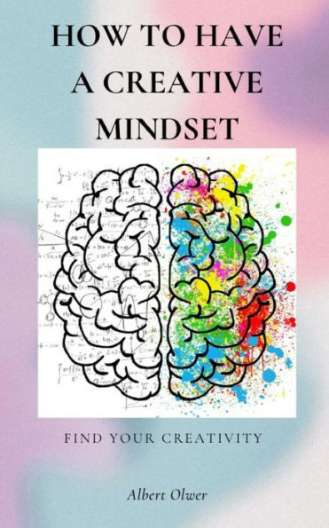 How to have a Creative Mindset: Find your Creativity - Creative tips