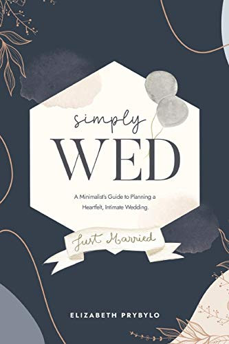 Simply Wed: A Minimalist'S Guide To Planning A Heartfelt, Intimate Wedding.
