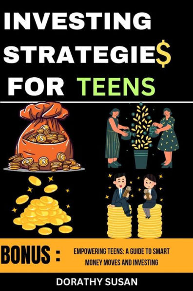 Investing Strategies for Teens: Empowering Teens: A Guide to Smart Money Moves and Investing