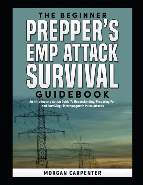 The Beginner Prepper's EMP Attack Survival Book: An Introductory Action Guide To Understanding, Preparing For, and Surviving Electromagnetic Pulse Att