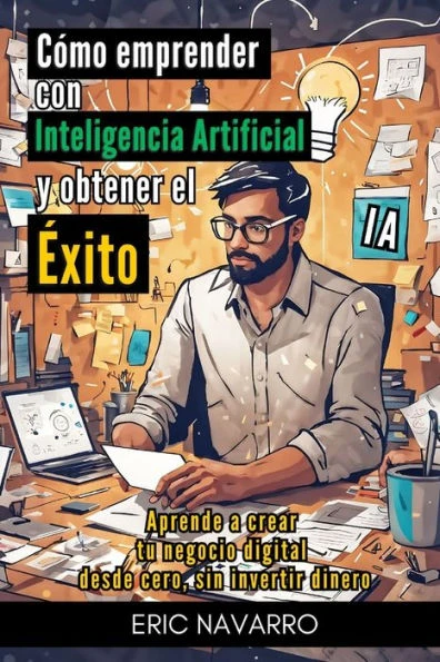 CÃ³mo Emprender con Inteligencia Artificial y Obtener el Ã‰xito: Aprende a Crear tu Negocio Digital desde Cero sin Invertir Dinero