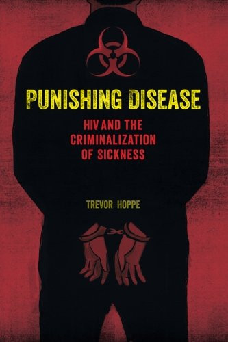 Punishing Disease: HIV and the Criminalization of Sickness