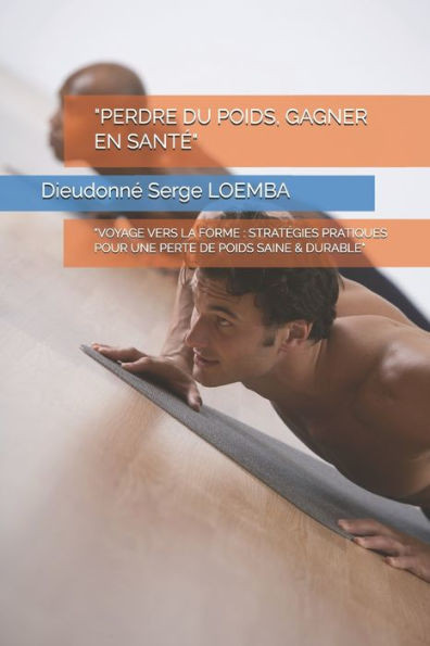 ""Perdre Du Poids, Gagner En Santé"": ""Voyage Vers La Forme: Stratégies Pratiques Pour Une Perte de Poids Saine & Durable""