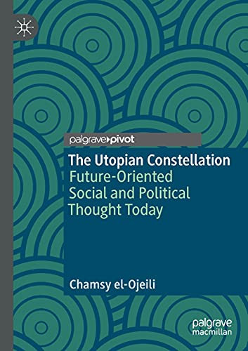 The Utopian Constellation: Future-Oriented Social And Political Thought Today