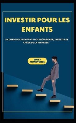 Investir Pour Les Enfants Un Guide Pour Enfants Pour Épargner, Investir Et Créer de la Richesse""