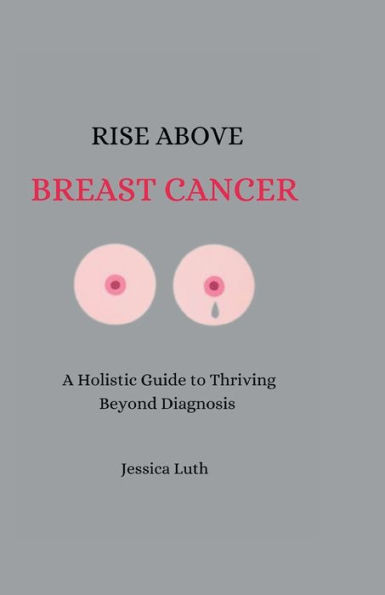 Rise Above Breast Cancer: A Holistic Guide to Thriving Beyond Diagnosis