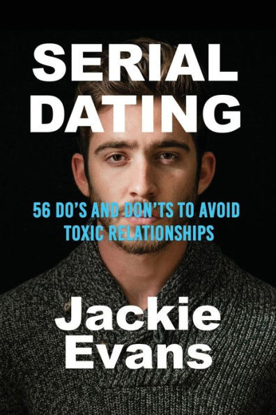 Serial Dating: 56 Do's and Don'ts to Avoid Toxic Relationships
