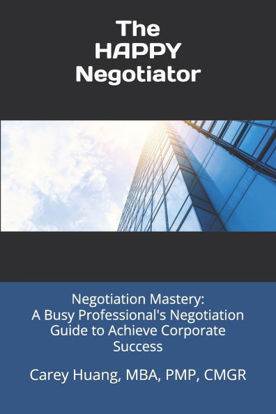 The Happy Negotiator: Negotiation Mastery: A Busy Professional's Negotiation Guide to Achieve Corporate Success