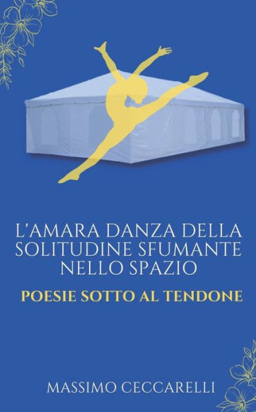 L'amara danza della solitudine sfumante nello spazio: Poesie sotto al tendone