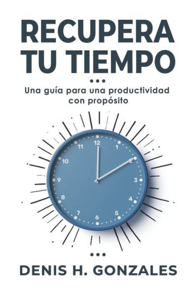 Recupera tu tiempo: Una guía para una productividad con propósito