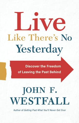 Live Like There'S No Yesterday: Discover The Freedom Of Leaving The Past Behind