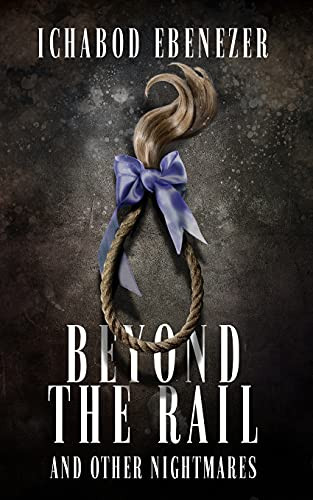 Beyond The Rail And Other Nightmares: Thirteen Tales Of Horror And Dark Fiction