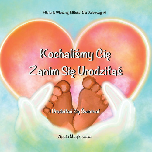Kochaliśmy Cię Zanim Się Urodzilaś: I Urodzilaś Się Świetna - Historia Wiecznej Milości dla Dziewczynki