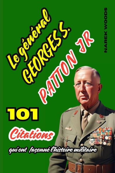 Le gÃ©nÃ©ral George S. Patton Jr: 101 citations qui ont faÃ§onnÃ© l'histoire militaire